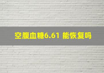 空腹血糖6.61 能恢复吗